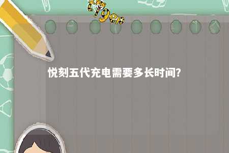 悦刻五代充电需要多长时间�？ 